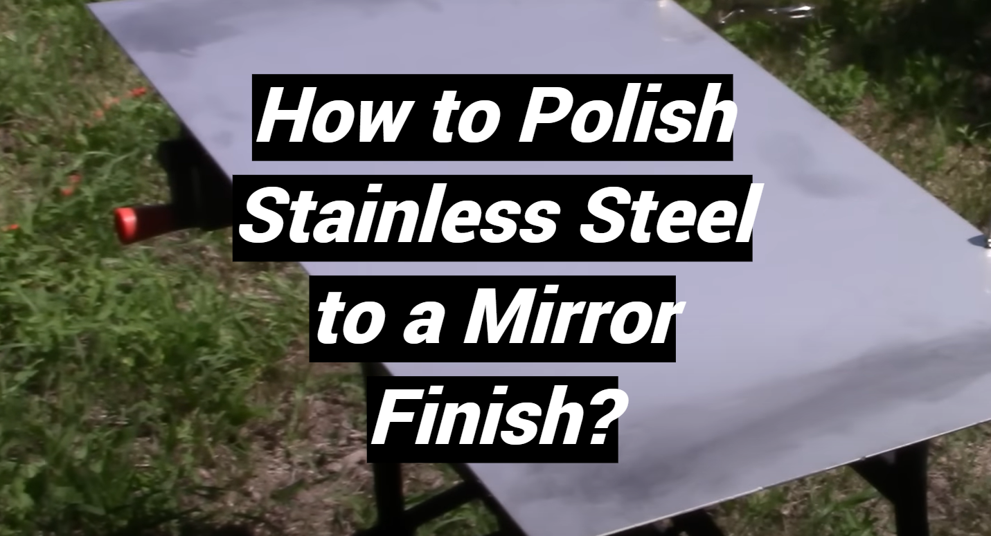 How to Polish Stainless Steel to a Mirror Finish? MetalProfy