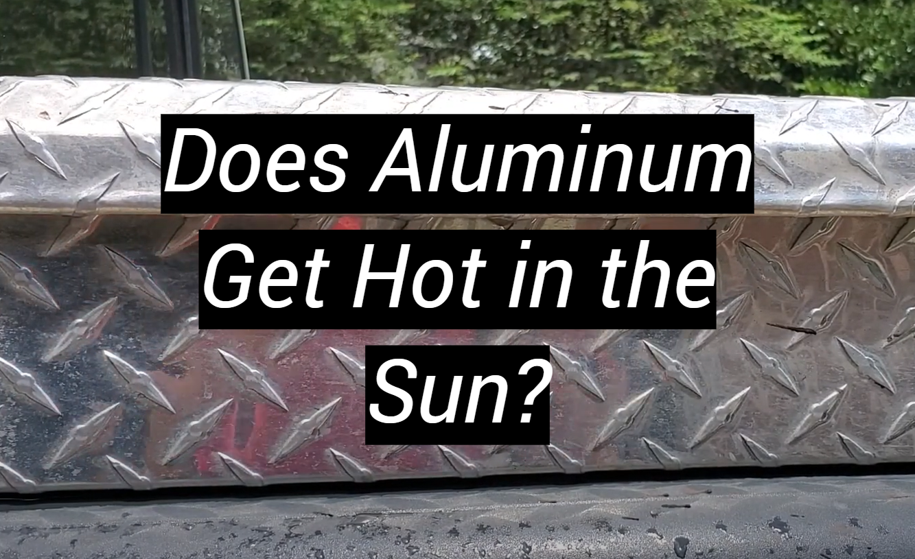 Does Aluminum Get Hot in the Sun? MetalProfy