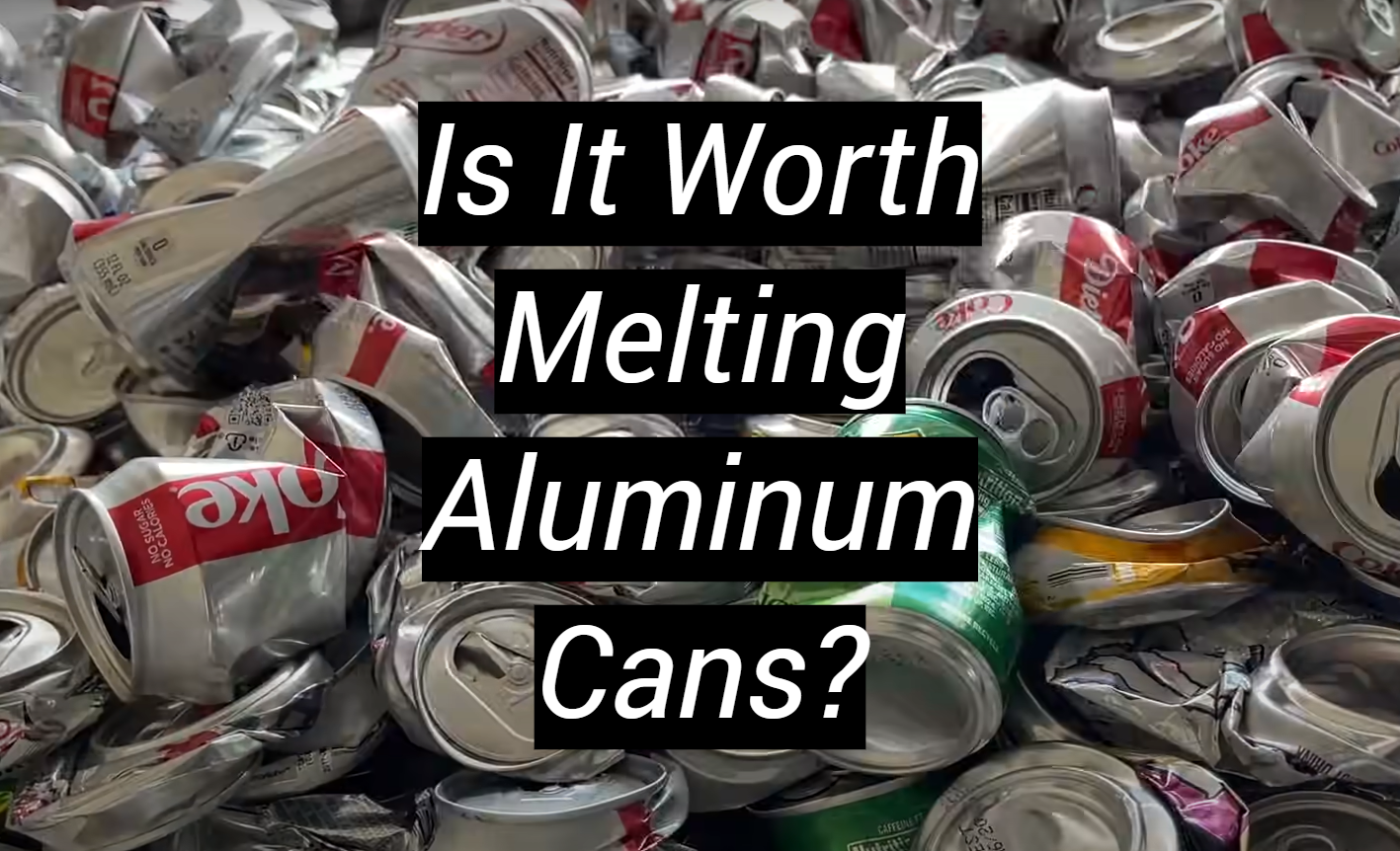 Is It Worth Melting Aluminum Cans? MetalProfy